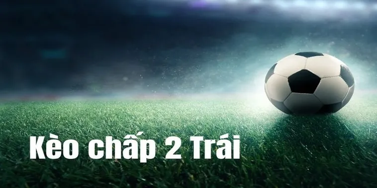 Chiến Thuật Chơi Kèo Chấp 2 Trái Thắng Lớn Từ Chuyên Gia