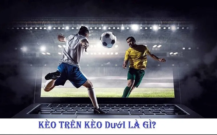 Tuyệt Chiêu Đọc Vị Cách Chơi Kèo Trên Kèo Dưới Bách Chiến Bách Thắng
