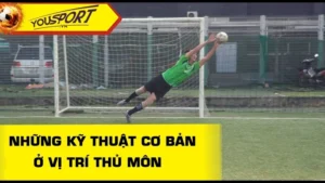 Phân Tích Kỹ Thuật Thủ Môn Toàn Diện Giúp Giữ Sạch Lưới Nhà